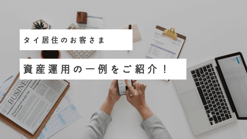 タイ居住のお客さまの資産運用の一例をご紹介!