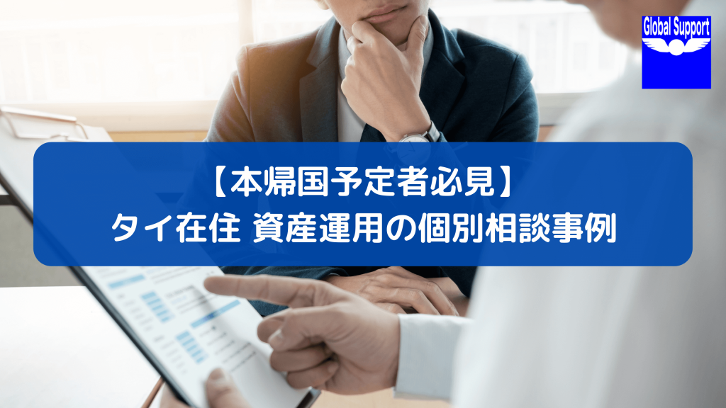 【本帰国予定者必見】タイ在住資産運用の個別相談事例